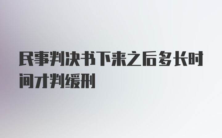 民事判决书下来之后多长时间才判缓刑