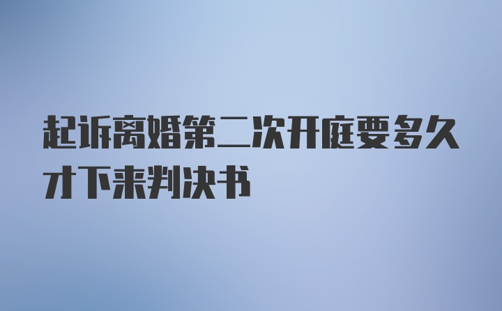 起诉离婚第二次开庭要多久才下来判决书