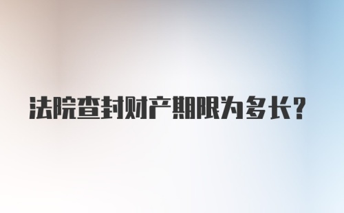 法院查封财产期限为多长？