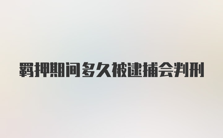 羁押期间多久被逮捕会判刑