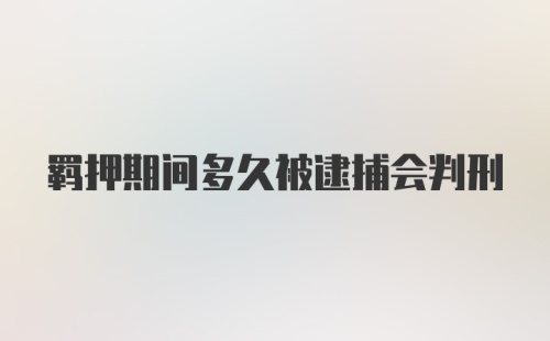 羁押期间多久被逮捕会判刑