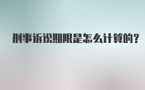 刑事诉讼期限是怎么计算的？