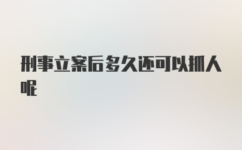 刑事立案后多久还可以抓人呢