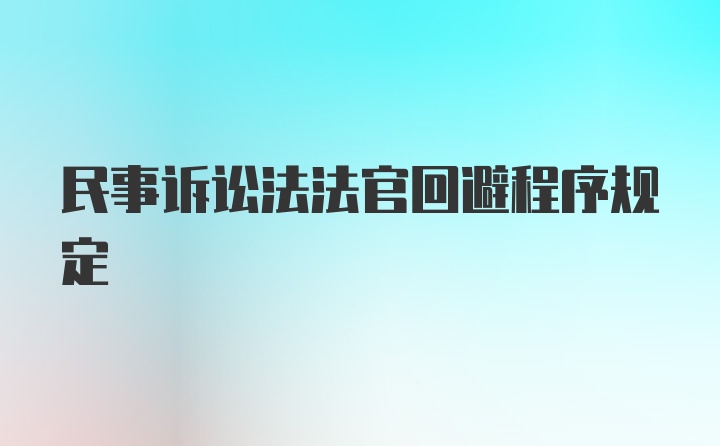 民事诉讼法法官回避程序规定