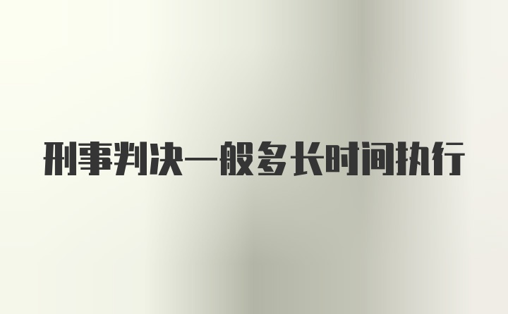 刑事判决一般多长时间执行