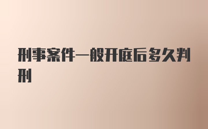 刑事案件一般开庭后多久判刑