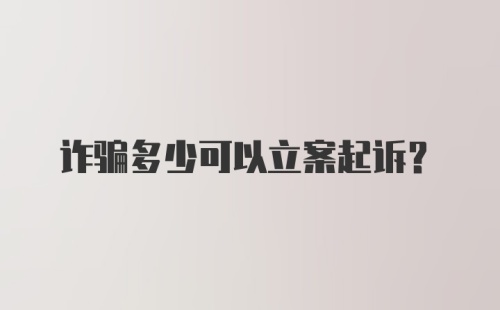 诈骗多少可以立案起诉?