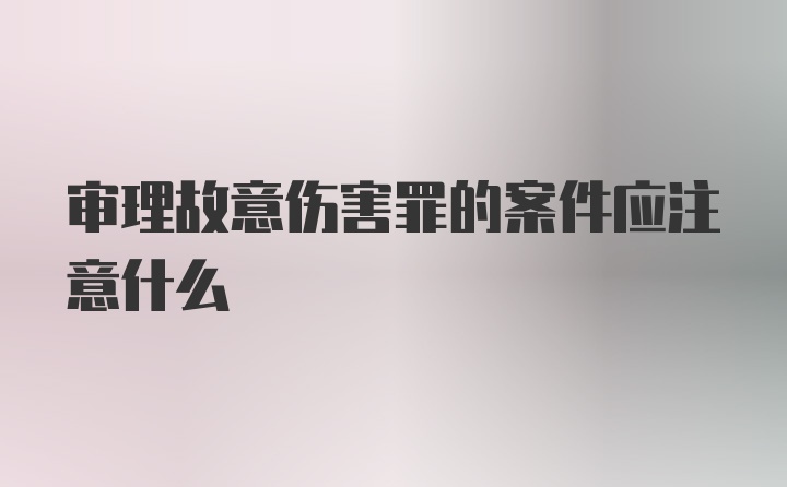 审理故意伤害罪的案件应注意什么