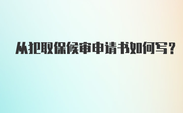 从犯取保候审申请书如何写？