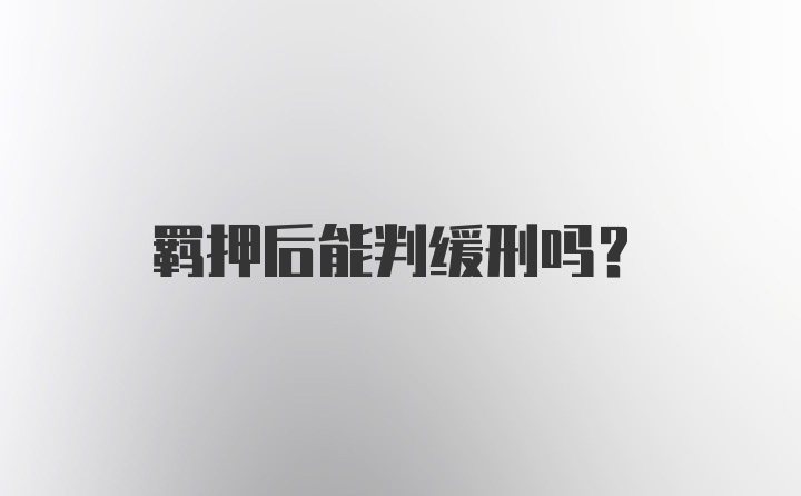 羁押后能判缓刑吗？