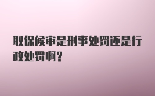 取保候审是刑事处罚还是行政处罚啊？