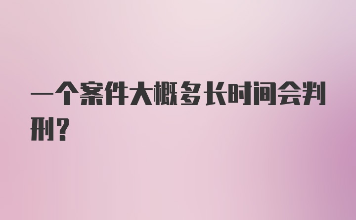 一个案件大概多长时间会判刑？