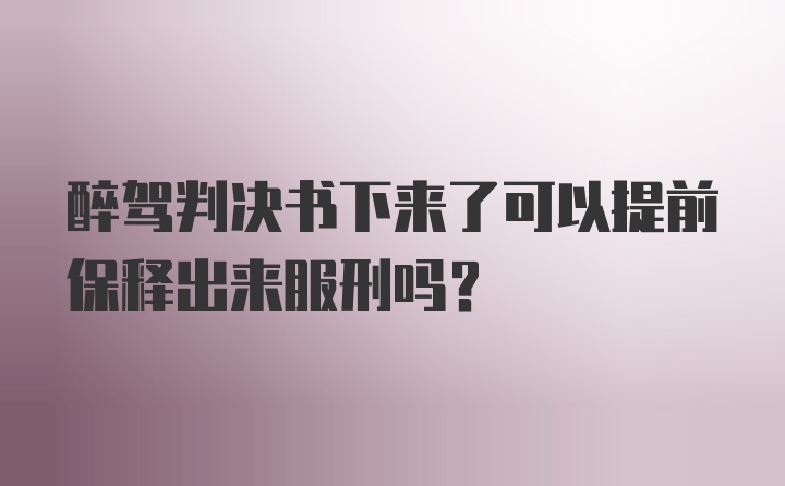 醉驾判决书下来了可以提前保释出来服刑吗？