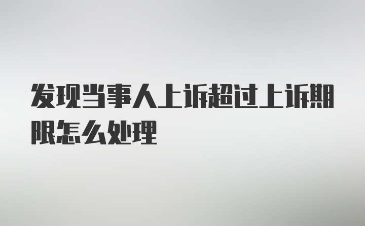 发现当事人上诉超过上诉期限怎么处理