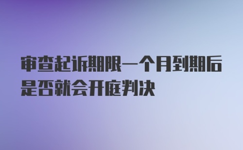 审查起诉期限一个月到期后是否就会开庭判决