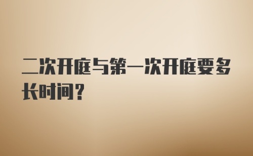 二次开庭与第一次开庭要多长时间？