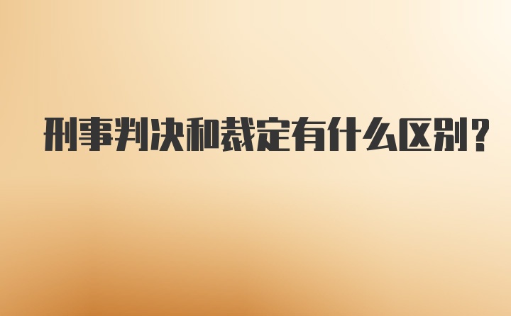 刑事判决和裁定有什么区别？