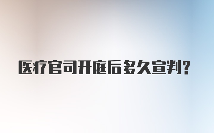 医疗官司开庭后多久宣判？