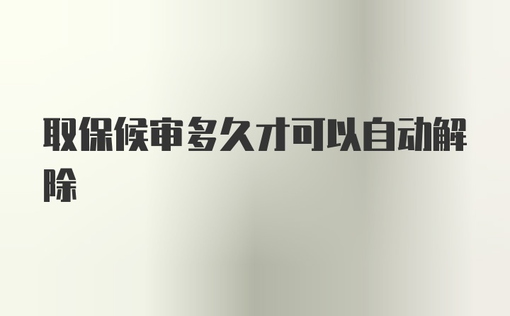 取保候审多久才可以自动解除