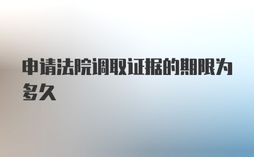 申请法院调取证据的期限为多久