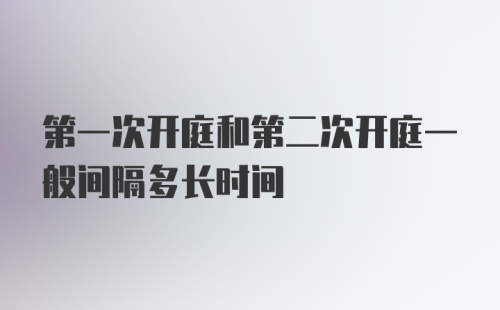 第一次开庭和第二次开庭一般间隔多长时间