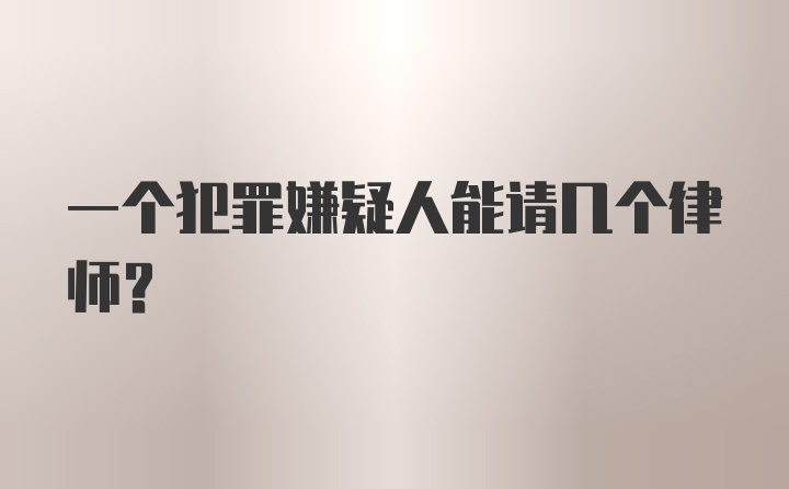 一个犯罪嫌疑人能请几个律师？