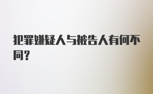 犯罪嫌疑人与被告人有何不同?