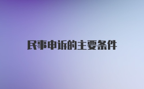 民事申诉的主要条件