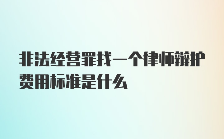 非法经营罪找一个律师辩护费用标准是什么