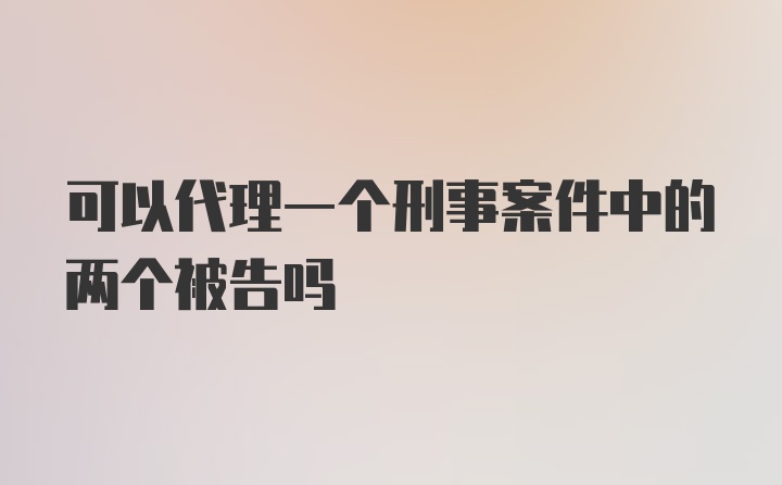 可以代理一个刑事案件中的两个被告吗