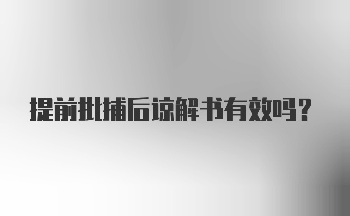 提前批捕后谅解书有效吗？