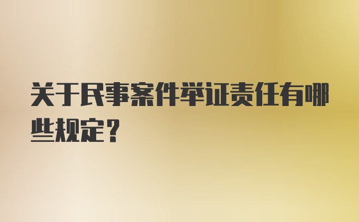 关于民事案件举证责任有哪些规定?