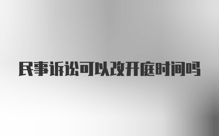 民事诉讼可以改开庭时间吗