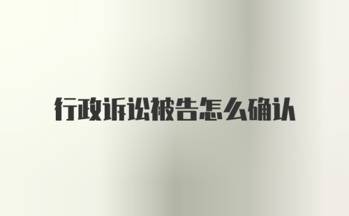 行政诉讼被告怎么确认