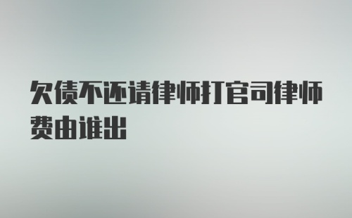 欠债不还请律师打官司律师费由谁出