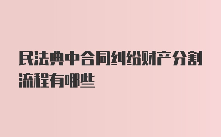 民法典中合同纠纷财产分割流程有哪些