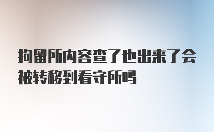 拘留所内容查了也出来了会被转移到看守所吗