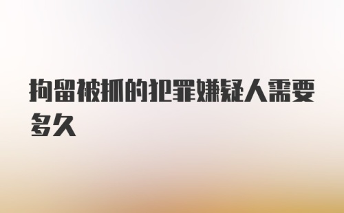 拘留被抓的犯罪嫌疑人需要多久