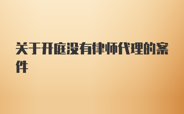 关于开庭没有律师代理的案件