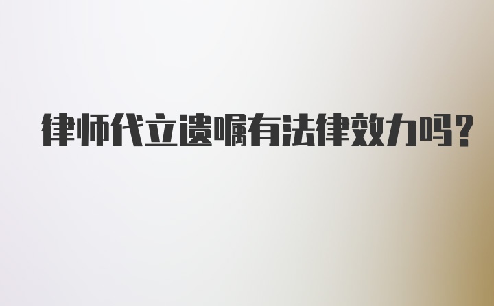 律师代立遗嘱有法律效力吗?