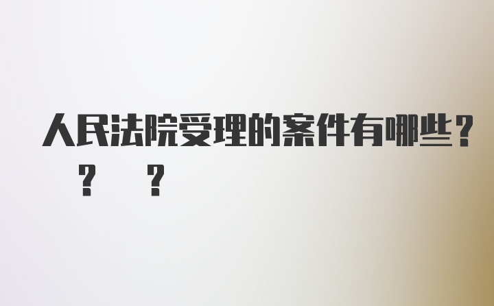 人民法院受理的案件有哪些? ? ?