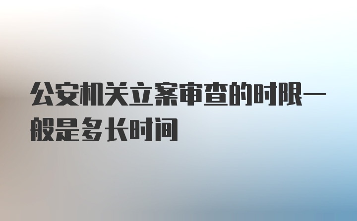 公安机关立案审查的时限一般是多长时间