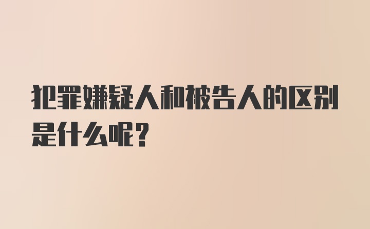 犯罪嫌疑人和被告人的区别是什么呢？