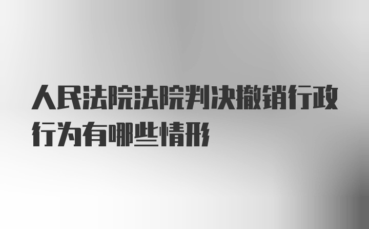 人民法院法院判决撤销行政行为有哪些情形