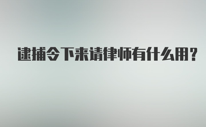 逮捕令下来请律师有什么用？