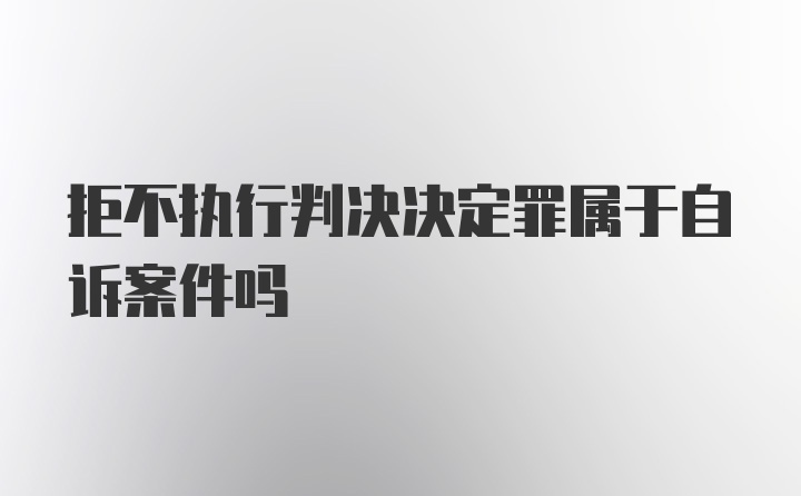 拒不执行判决决定罪属于自诉案件吗