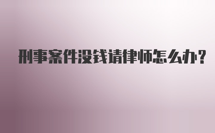 刑事案件没钱请律师怎么办？