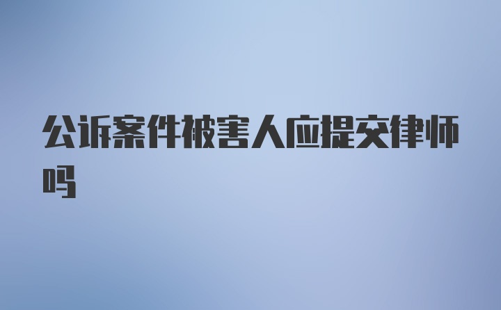 公诉案件被害人应提交律师吗