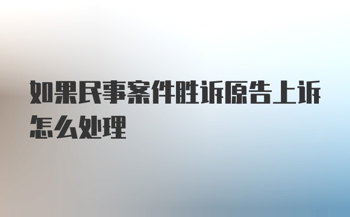 如果民事案件胜诉原告上诉怎么处理