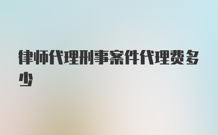 律师代理刑事案件代理费多少